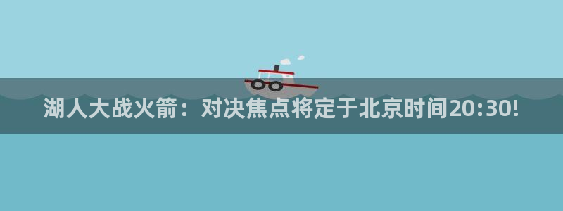 jrs乐球直播：湖人大战火箭：对决焦点将定于北京时间20:30!
