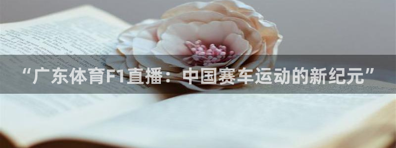乐球在线直播免费观看直播：“广东体育F1直播：中国赛车运动的新纪元”