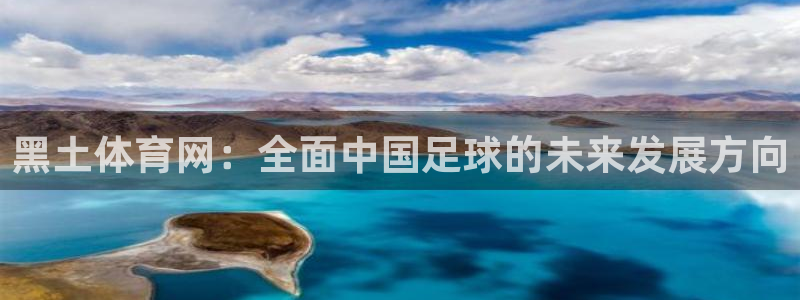 nba在线直播免费观看直播乐球：黑土体育网：全面中国足球的未来发展方向
