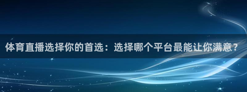 乐球直播苹果下载：体育直播选择你的首选：选择哪个平台最能让你满意？
