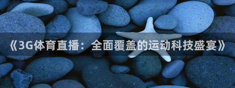乐球直播无插件免费观看直播平台：《3G体育直播：全面覆盖的运动科技盛宴》